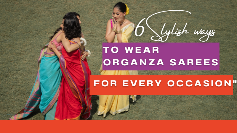 6 Stylish Ways to Wear Organza Sarees for Every Occasion